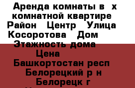 Аренда комнаты в 3х комнатной квартире › Район ­ Центр › Улица ­ Косоротова › Дом ­ 12 › Этажность дома ­ 3 › Цена ­ 5 000 - Башкортостан респ., Белорецкий р-н, Белорецк г. Недвижимость » Квартиры аренда   . Башкортостан респ.